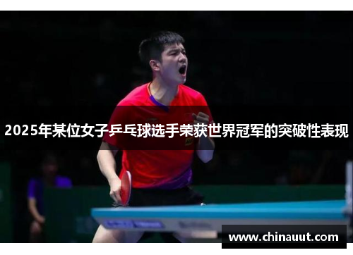 2025年某位女子乒乓球选手荣获世界冠军的突破性表现